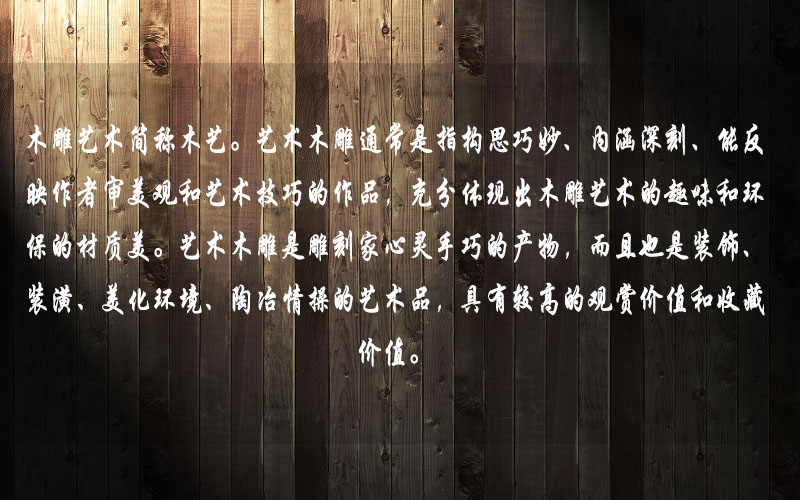 藝術(shù)木雕是雕刻家心靈手巧的產(chǎn)物，而且也是裝飾、裝潢、美化環(huán)境、陶冶情操的藝術(shù)品，具有較高的觀賞價值和收藏價值。